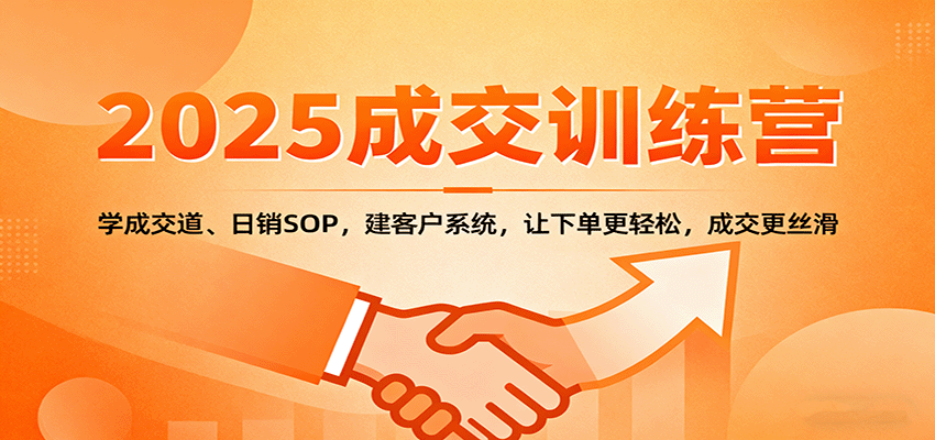 2025成交实战训练营:学成交道、日销SOP,建客户系统,让下单更轻松,成交更丝滑-副业吧