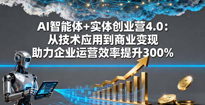 AI智能体+实体创业营4.0:从技术应用到商业变现 助力企业运营效率提升300%-副业吧