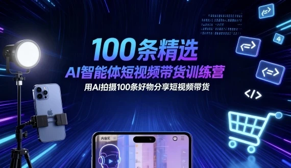 100条精选AI智能体短视频带货训练营，用AI拍摄100条好物分享短视频带货-副业吧