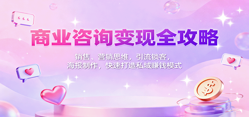 商业咨询变现全攻略：销售、营销思维，引流锁客，海报制作，快速打造私域赚钱模式-副业吧