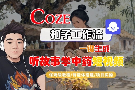 Coze扣子智能体工作流一键生成“听故事学中药“短视频,全流程保姆级教学-副业吧
