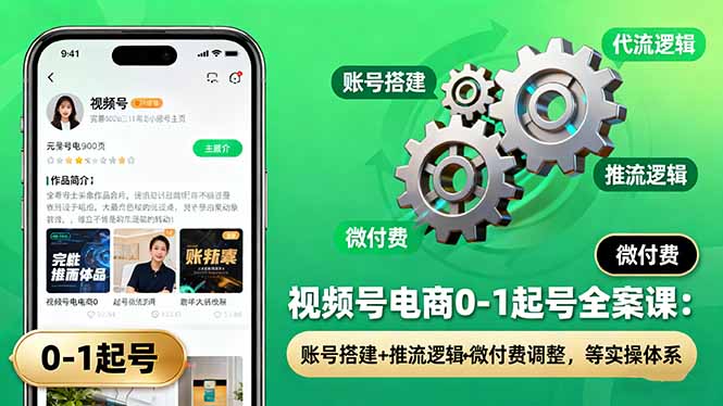 视频号电商0-1起号全案课：账号搭建+推流逻辑+微付费调整，等实操体系-副业吧