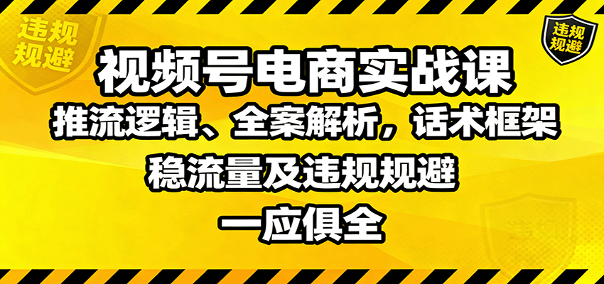 视频号电商实战课：推流逻辑、全案解析，话术框架，稳流量及违规规避等-副业吧