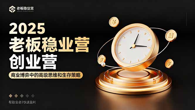 2025老板稳赚创业营：商业博弈中高级思维和生存策略，帮助创业者快速盈利-副业吧