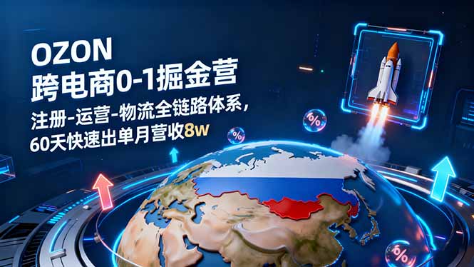 OZON跨境电商0-1掘金营：注册-运营-物流全链路体系，60天快速出单月营收8w-副业吧