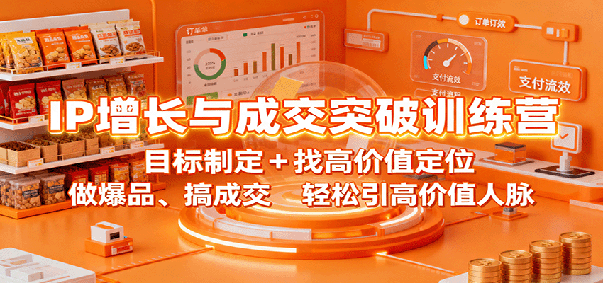 IP增长与成交突破训练营:目标制定+找高价值定位,做爆品、搞成交,轻松引高价值人脉-副业吧