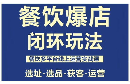 餐饮爆店闭环玩法，餐饮多平台线上运营实战课，选址-选品-获客-运营-副业吧