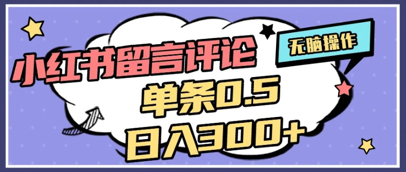 2025最新小红书评论单条0.5元，日入300＋，无上限，详细操作流程-副业吧