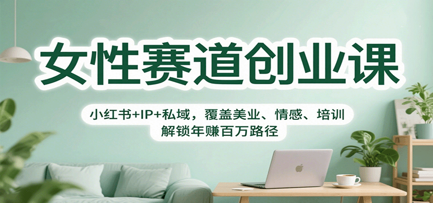 女性赛道创业课:小红书+IP+私域,覆盖美业、情感、培训,解锁年赚百万路径-副业吧