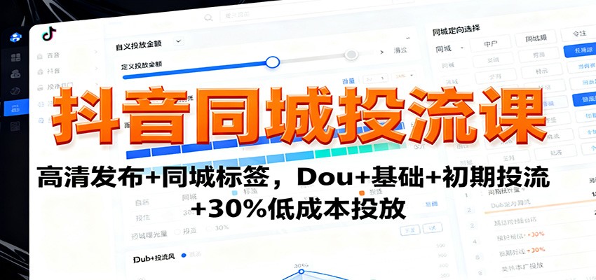 抖音同城投流课:高清发布+同城标签,Dou+基础+初期投流+30%低成本投放-副业吧