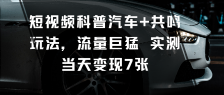 短视频科普汽车+共鸣玩法，流量巨猛实测当天变现7张-副业吧