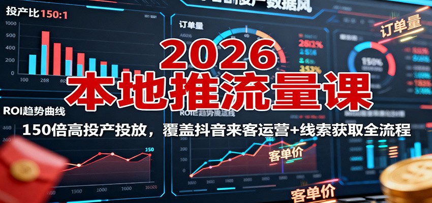 2026本地推流量课:150倍高投产投放,覆盖抖音来客运营+线索获取全流程-副业吧