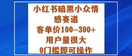 小红书暗黑小众情感赛道,客单价100-300+用户量很大,0门槛即可操作-副业吧