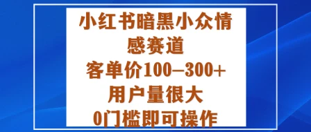 小红书暗黑小众情感赛道，客单价100-300+用户量很大，0门槛即可操作-副业吧