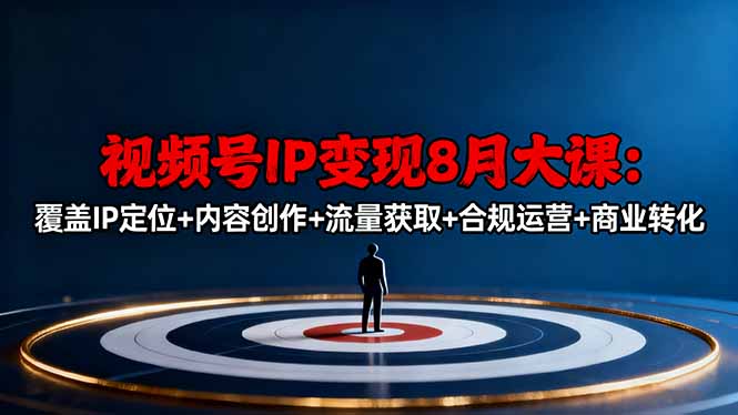 视频号IP变现8月大课,覆盖IP定位+内容创作+流量获取+合规运营+商业转化-副业吧