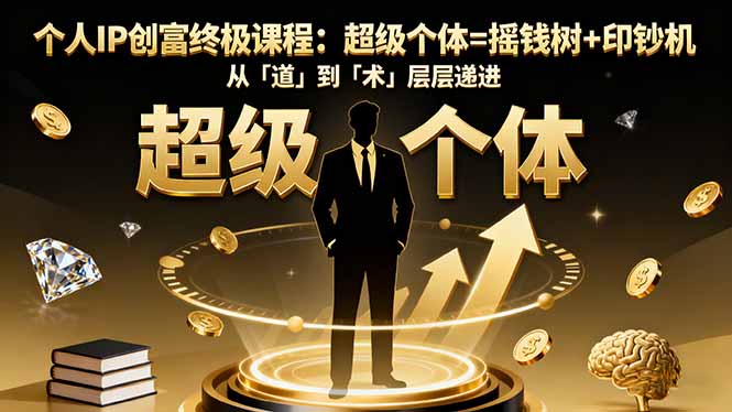 个人IP创富终极课程:超级个体=摇钱树+印钞机,从「道」到「术」层层递进-副业吧