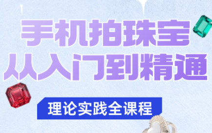 青柠老师·手机拍珠宝从入门到精通-副业吧