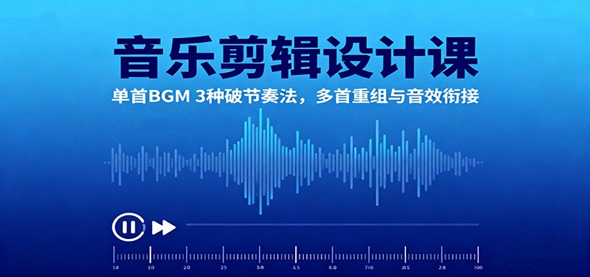 音乐剪辑设计课：单首BGM 3种破节奏法，多首重组与音效衔接-副业吧