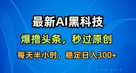 最新AI黑科技撸头条收益软件，无需指令，原创度直接拉满，每日稳定收益3张【揭秘】-副业吧