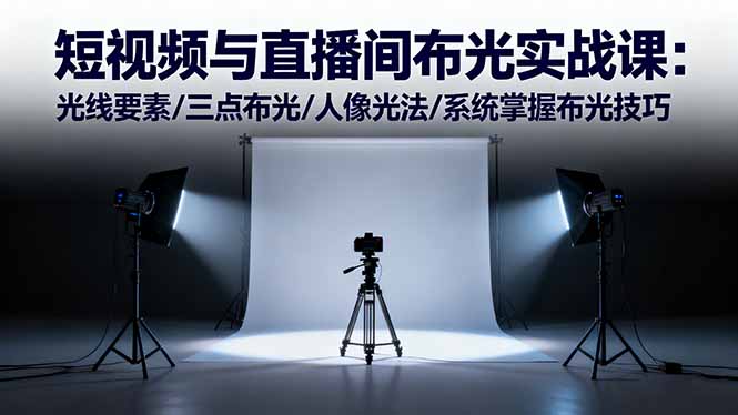 短视频与直播间布光实战课:光线要素/三点布光/人像光法/系统掌握布光技巧-副业吧