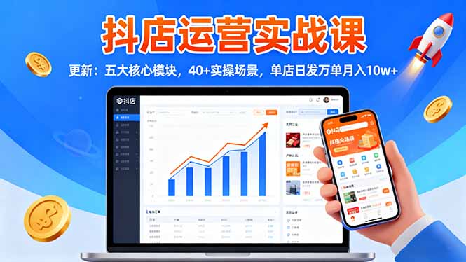 抖店运营实战课-更新:五大核心模块,40+实操场景,单店日发万单月入10w+-副业吧