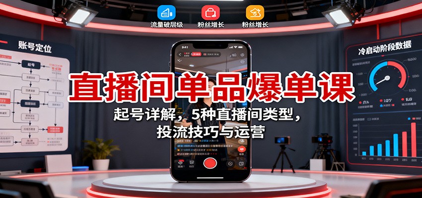 直播间单品爆单课:起号详解,5种直播间类型,投流技巧与运营-副业吧