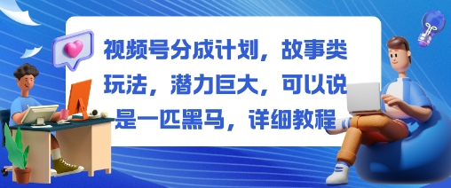 视频号分成计划，故事类玩法，潜力巨大，可以说是一匹黑马，详细教程-副业吧