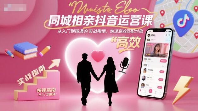 同城相亲抖音运营课,从入门到精通的实战指南,快速高效匹配对象-副业吧