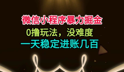 微信小程序暴力掘金,0撸玩法,没难度,一天稳定进账几张【揭秘】-副业吧