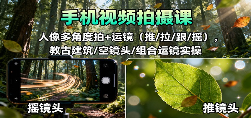 手机视频拍摄课：人像多角度拍+运镜(推/拉/跟/摇)，古建筑/空镜头/组合运镜实操-副业吧