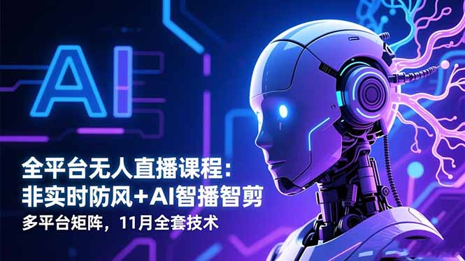 全平台无人直播课程:非实时防风+AI智播智剪+多平台矩阵,11月全套技术-副业吧