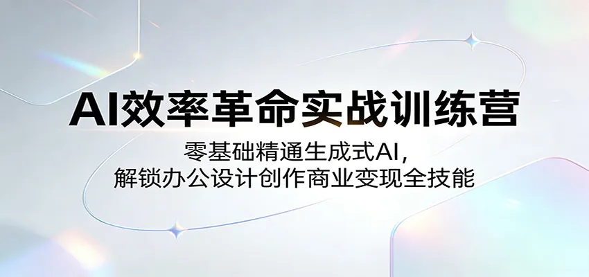 AI效率革命实战训练营:零基础精通生成式AI,解锁办公设计创作商业变现全技能-副业吧