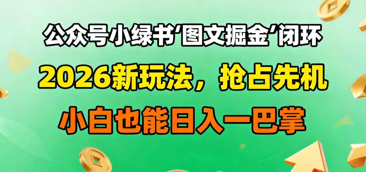 公众号小绿书图文掘金闭环，2026新玩法，抢占先机，小白也能日入一巴掌-副业吧