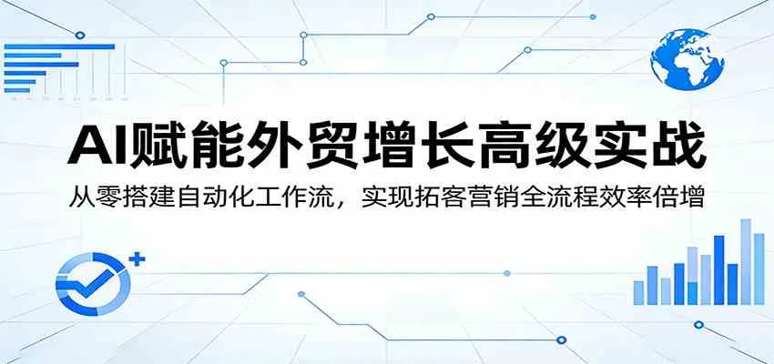 AI赋能外贸增长高级实战：从零搭建自动化工作流，实现拓客营销全流程效率倍增-副业吧