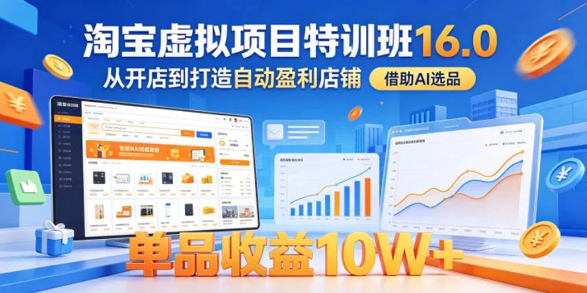 淘宝虚拟项目特训班16.0,从开店到打造自动盈利店铺,借助AI选品,单品收益10W+(更新5月)-副业吧