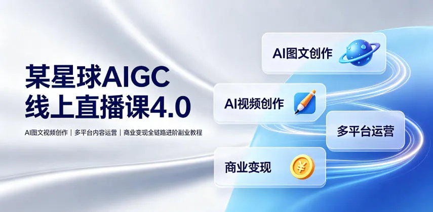 某星球AIGC线上直播课4.0|AI图文视频创作、多平台内容运营、商业变现全链路进阶副业教程-副业吧