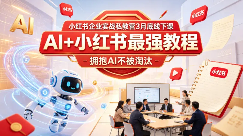 小红书企业实战私教营3月底线下课，AI+小红书最强教程，拥抱AI不被淘汰-副业吧