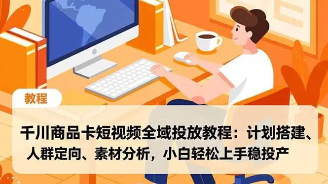 (16851期)千川商品卡短视频全域投放教程:计划搭建、人群定向、素材分析,小白轻松上手稳投产-副业吧