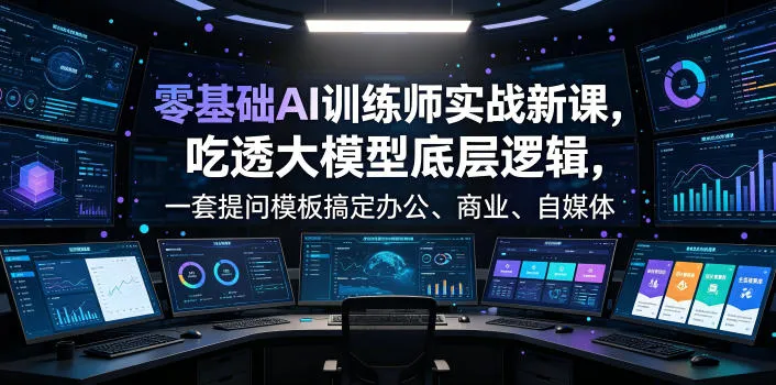 零基础AI训练师实战课,吃透大模型底层逻辑,一套提问模板搞定办公、商业、自媒体、设计、生活全场景AI落地应用-副业吧