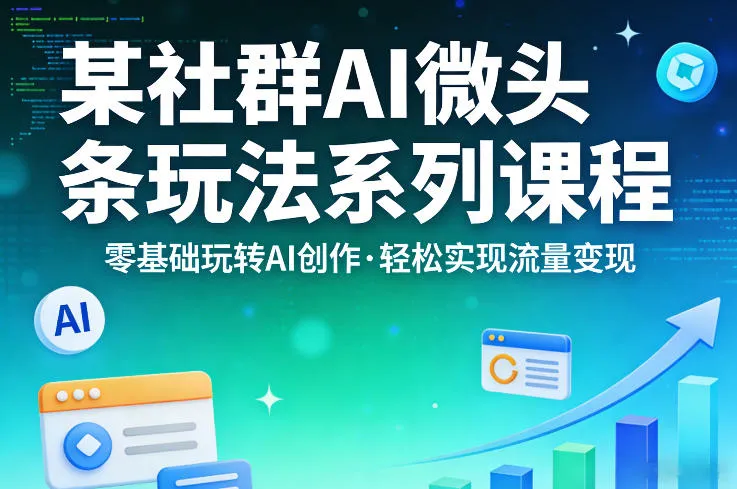 某社群的AI微头条玩法系列课程，零基础玩转AI创作，轻松实现流量变现-副业吧