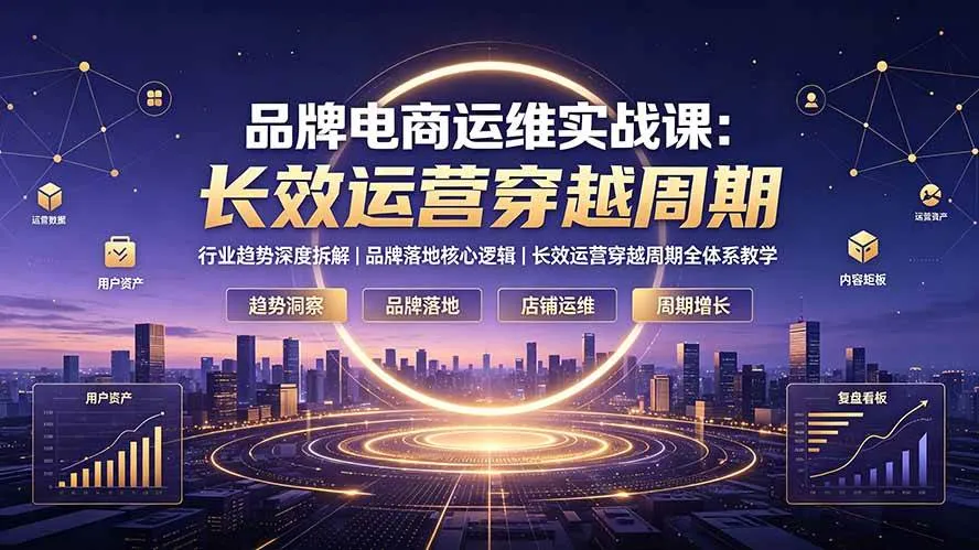 (19340期)品牌电商运维实战课:行业趋势深度拆解|品牌落地核心逻辑|长效运营穿越周期全体系教学-副业吧