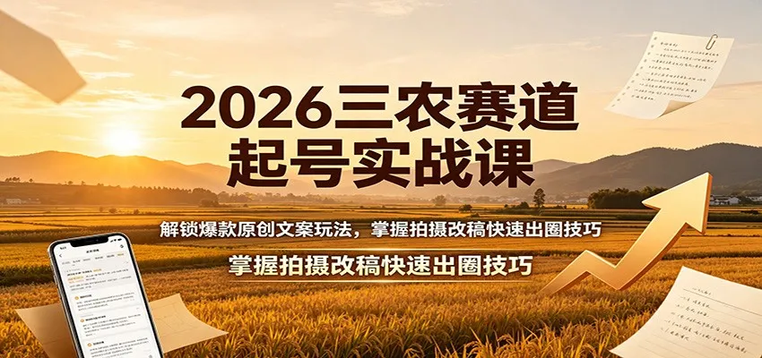 2026三农赛道起号实战课：解锁爆款原创文案玩法，掌握拍摄改稿快速出圈技巧-副业吧