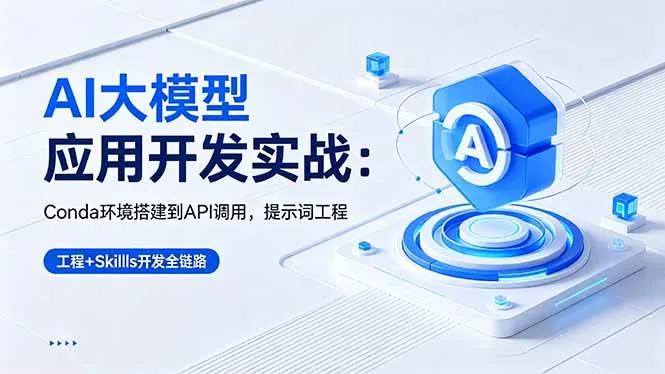 (18518期)AI 大模型应用开发实战:Conda环境搭建到API调用,提示词工程+Skills开发全链路-副业吧