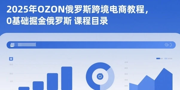 【精】2025年OZON俄罗斯跨境电商教程，0基础掘金俄罗斯-副业吧