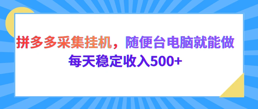 拼多多采集挂机，随便一台电脑就能做，每天稳定收入500+-副业吧