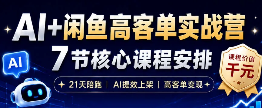 AI+闲鱼高客单实战营,AI提效上架,高客单变现,一台电脑,一部手机,零囤货,15天卖了14W+-副业吧