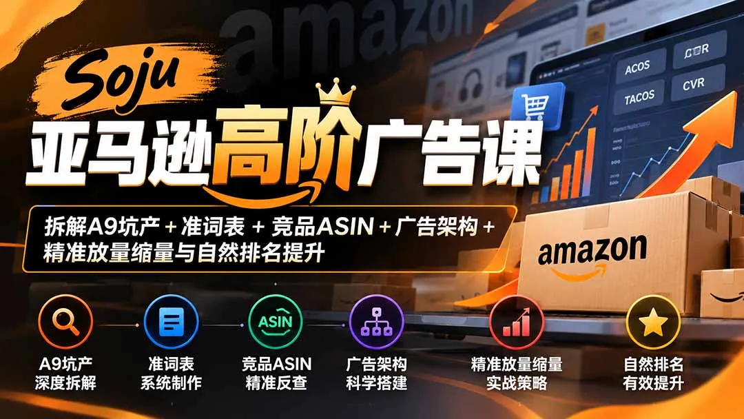 Soju亚马逊高阶广告课：拆解A9坑产+准词表+竞品ASIN+广告架构+精准放量缩量与自然排名提升-副业吧