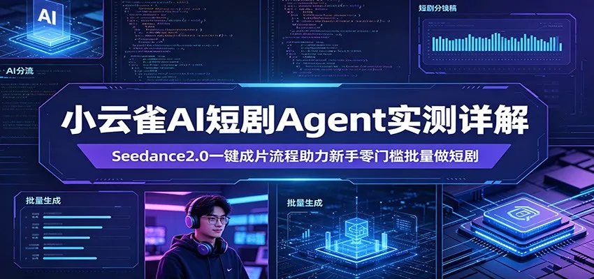 小云雀AI短剧Agent实测详解：Seedance2.0一键成片流程助力新手零门槛批量做短剧-副业吧