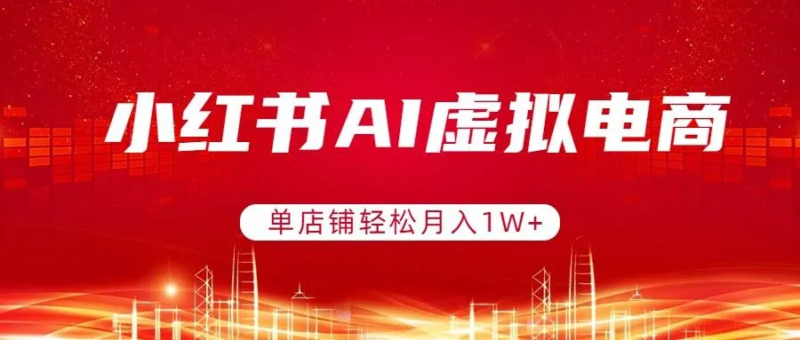（17507期）小红书AI虚拟电商，单店铺轻松月入1W+，可矩阵运营-副业吧