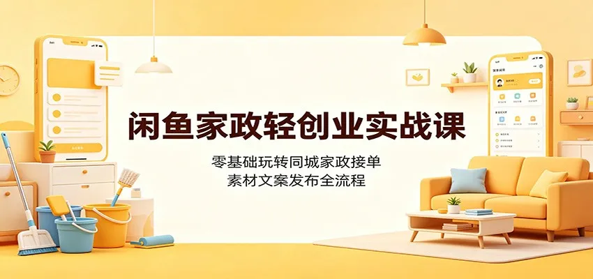 闲鱼家政轻创业实战课：零基础玩转同城家政接单，素材文案发布全流程-副业吧